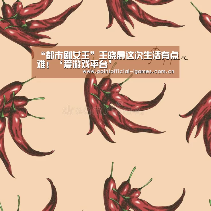 “都市剧女王”王晓晨这次生活有点难!‘爱游戏平台’(图3) 爱游戏下载