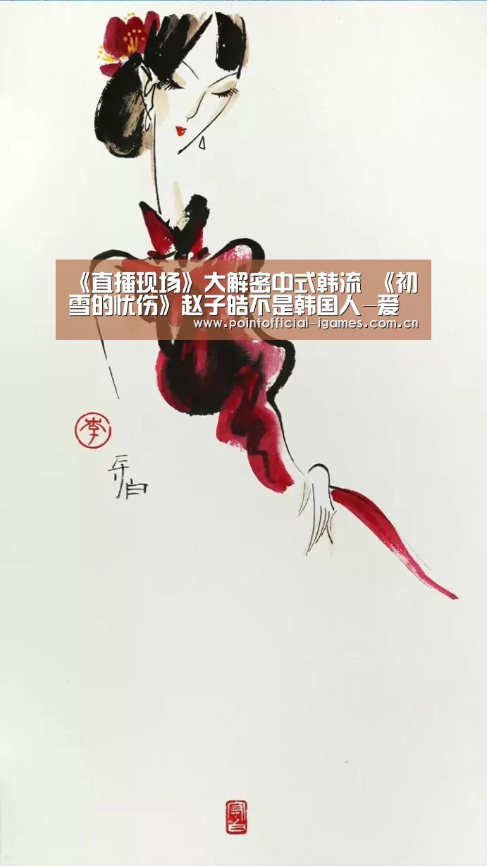 《直播现场》大解密中式韩流 《初雪的忧伤》赵子皓不是韩国人-爱游戏全站(图2) 爱游戏入口