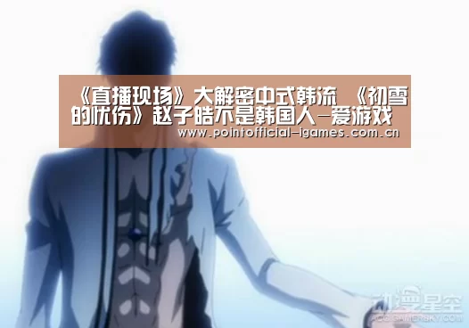 《直播现场》大解密中式韩流 《初雪的忧伤》赵子皓不是韩国人-爱游戏全站(图3) 爱游戏APP