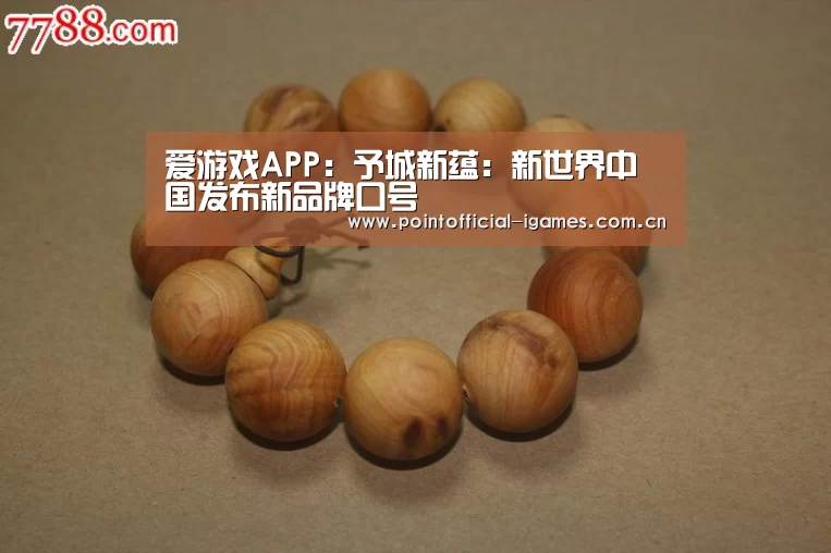 爱游戏APP:予城新蕴:新世界中国发布新品牌口号(图2) 爱游戏全站