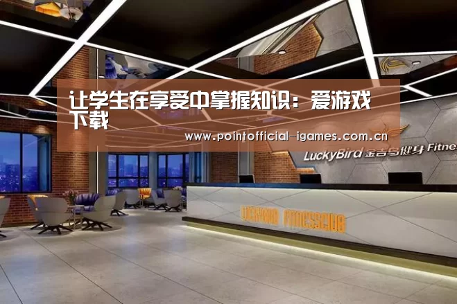 让学生在享受中掌握知识:爱游戏下载(图3) 爱游戏全站