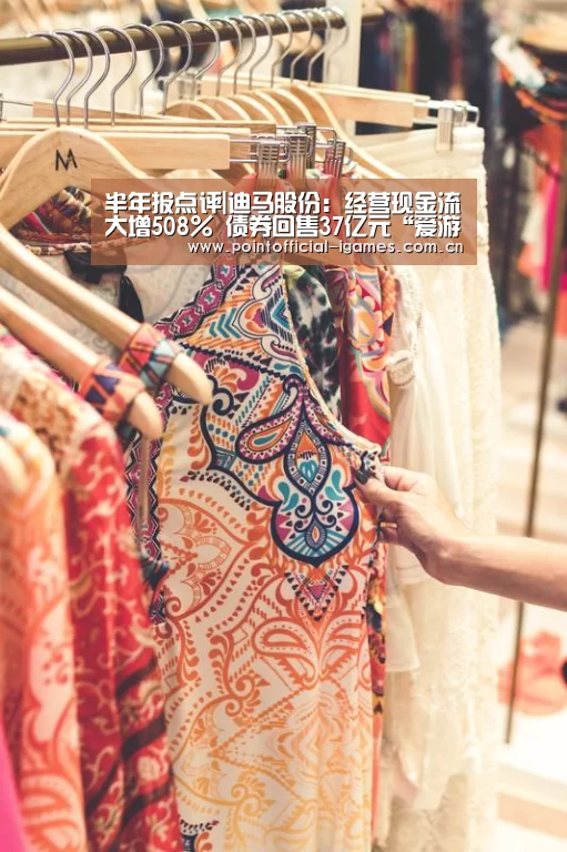 半年报点评|迪马股份:经营现金流大增508% 债券回售37亿元“爱游戏入口”(图2) 爱游戏下载